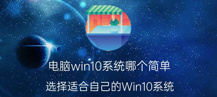 电脑win10系统哪个简单 选择适合自己的Win10系统